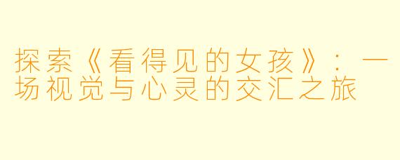探索《看得见的女孩》：一场视觉与心灵的交汇之旅