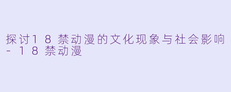 探讨18禁动漫的文化现象与社会影响-18禁动漫