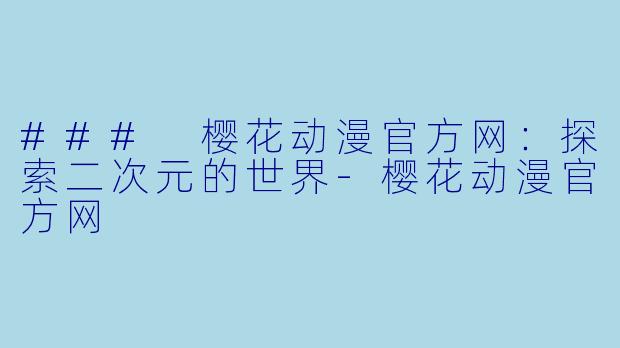 ### 樱花动漫官方网：探索二次元的世界-樱花动漫官方网