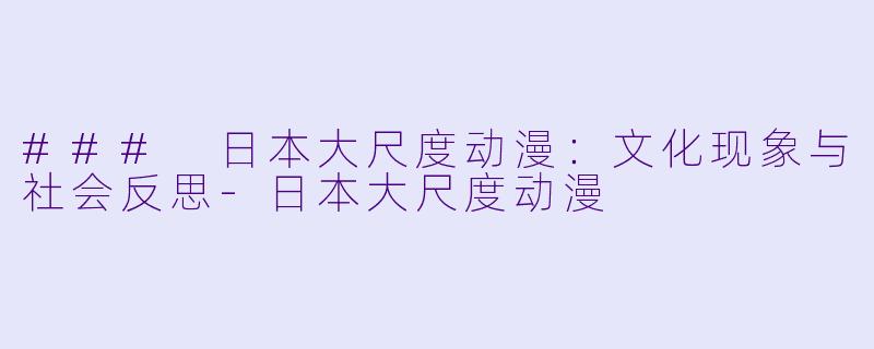 ### 日本大尺度动漫：文化现象与社会反思