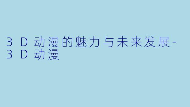 3D动漫的魅力与未来发展