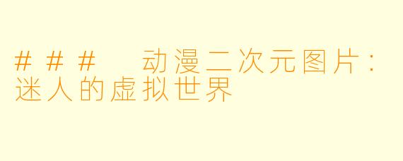 ### 动漫二次元图片：迷人的虚拟世界