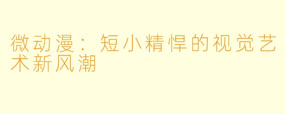微动漫：短小精悍的视觉艺术新风潮