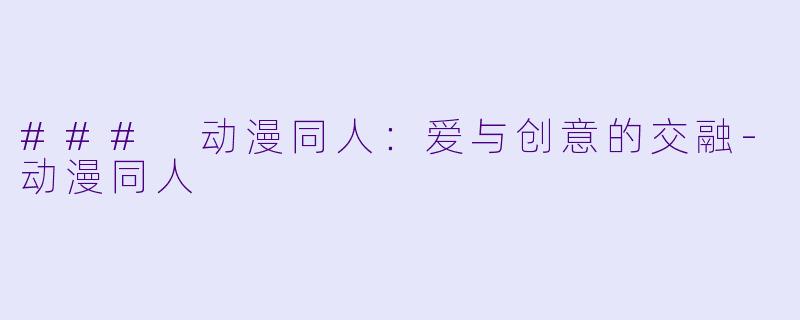 ### 动漫同人:爱与创意的交融