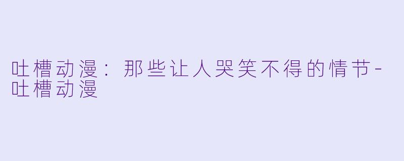 吐槽动漫:那些让人哭笑不得的情节
