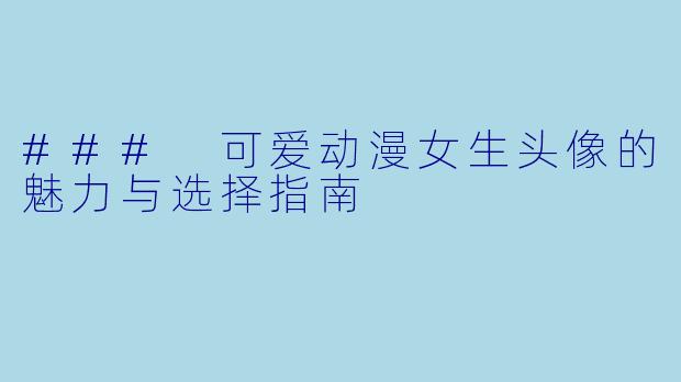 ### 可爱动漫女生头像的魅力与选择指南