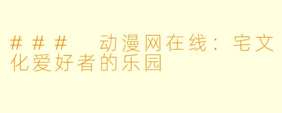 ### 动漫网在线：宅文化爱好者的乐园
