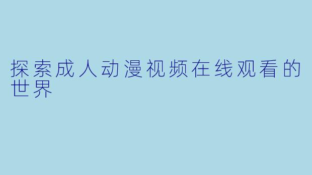探索成人动漫视频在线观看的世界