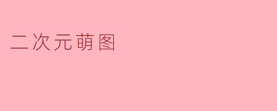 什么是二次元萌图,它有什么特点?