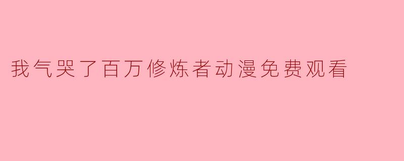 我气哭了百万修炼者动漫免费观看