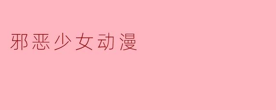 什么是邪恶少女动漫,它通常有哪些特点?****