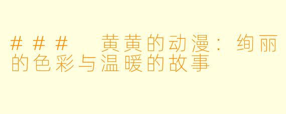 ### 黄黄的动漫:绚丽的色彩与温暖的故事
