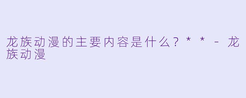 龙族动漫的主要内容是什么？**