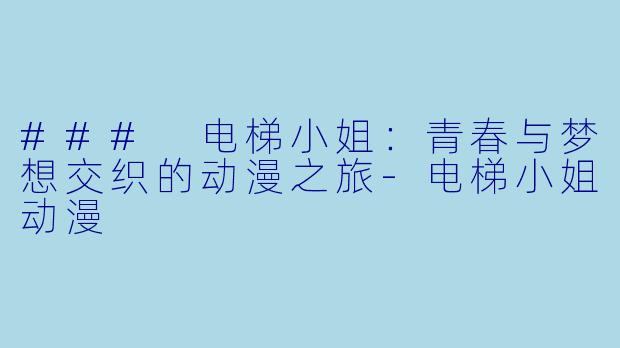 ### 电梯小姐：青春与梦想交织的动漫之旅-电梯小姐动漫
