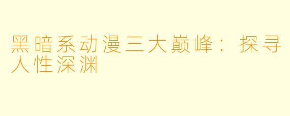 黑暗系动漫三大巅峰：探寻人性深渊