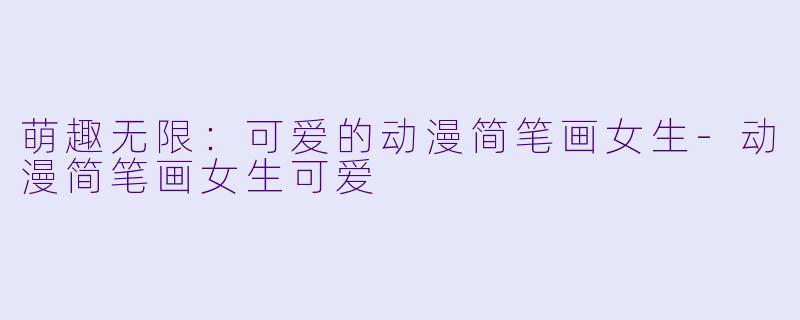 萌趣无限：可爱的动漫简笔画女生-动漫简笔画女生可爱