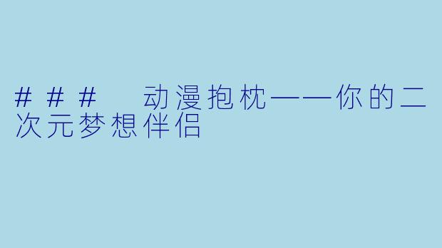 ### 动漫抱枕——你的二次元梦想伴侣