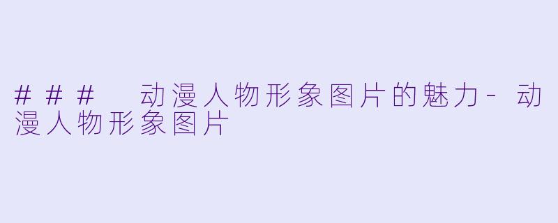 ### 动漫人物形象图片的魅力-动漫人物形象图片