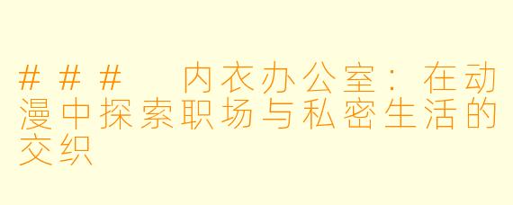### 内衣办公室：在动漫中探索职场与私密生活的交织