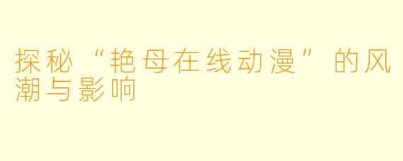 探秘“艳母在线动漫”的风潮与影响