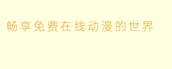 畅享免费在线动漫的世界