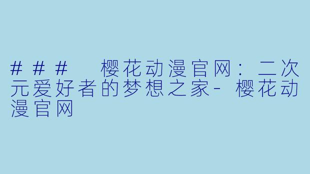 ### 樱花动漫官网：二次元爱好者的梦想之家-樱花动漫官网