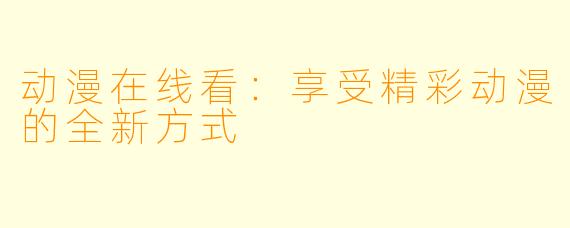 动漫在线看:享受精彩动漫的全新方式