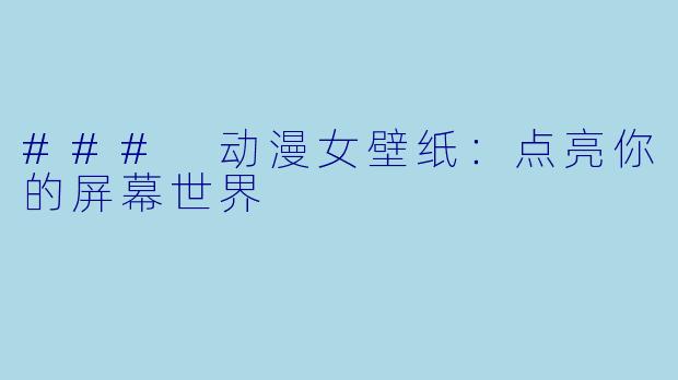 ### 动漫女壁纸：点亮你的屏幕世界