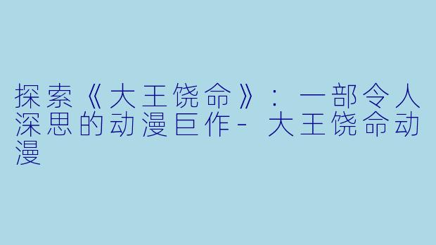 探索《大王饶命》：一部令人深思的动漫巨作-大王饶命动漫