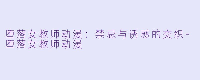 堕落女教师动漫：禁忌与诱惑的交织-堕落女教师动漫