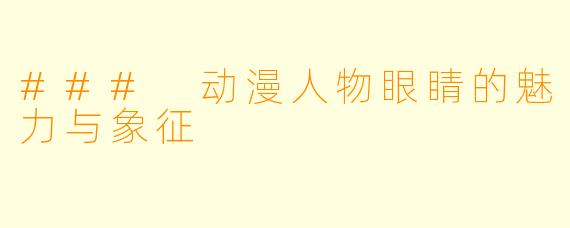 ### 动漫人物眼睛的魅力与象征