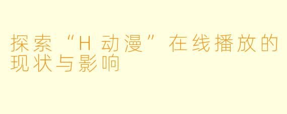 探索“H动漫”在线播放的现状与影响