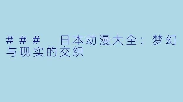 ### 日本动漫大全：梦幻与现实的交织