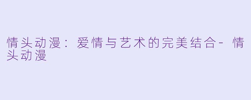 情头动漫：爱情与艺术的完美结合-情头动漫