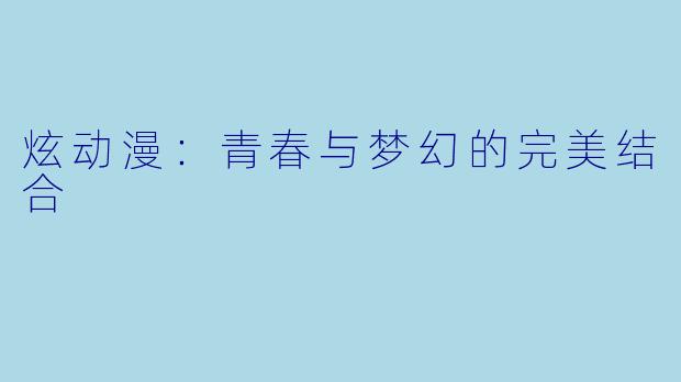 炫动漫：青春与梦幻的完美结合