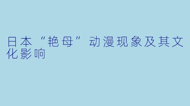 日本“艳母”动漫现象及其文化影响