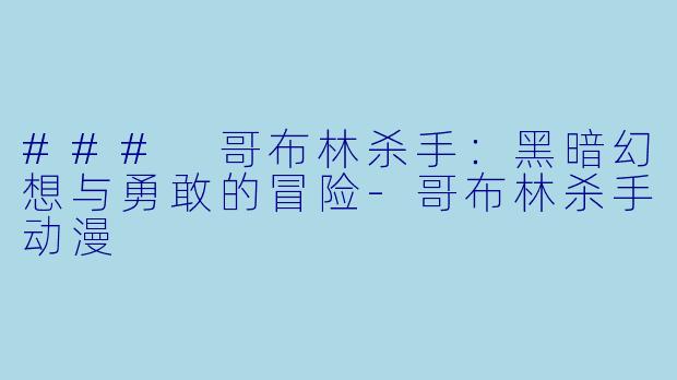 ### 哥布林杀手：黑暗幻想与勇敢的冒险-哥布林杀手动漫