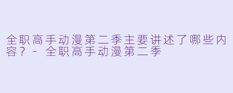 全职高手动漫第二季主要讲述了哪些内容?