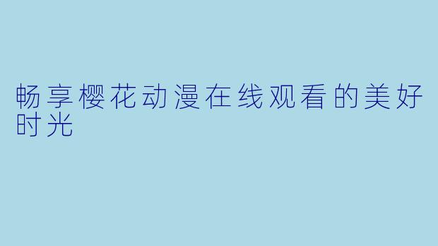 畅享樱花动漫在线观看的美好时光