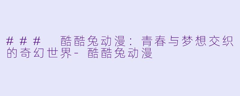 ### 酷酷兔动漫：青春与梦想交织的奇幻世界-酷酷兔动漫