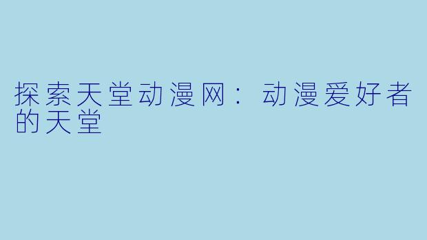 探索天堂动漫网：动漫爱好者的天堂
