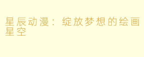 星辰动漫：绽放梦想的绘画星空