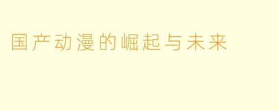国产动漫的崛起与未来