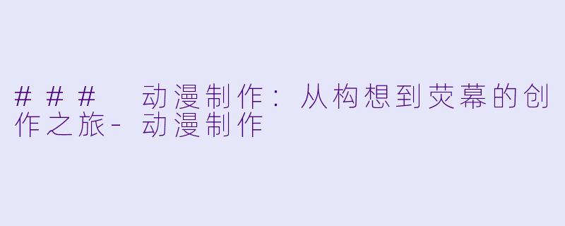 ### 动漫制作：从构想到荧幕的创作之旅-动漫制作
