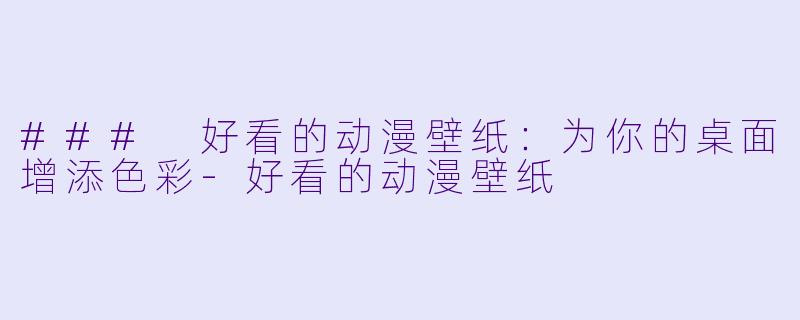 ### 好看的动漫壁纸：为你的桌面增添色彩-好看的动漫壁纸