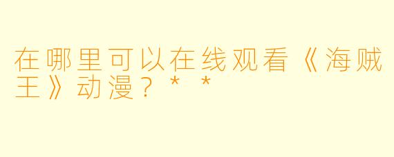 在哪里可以在线观看《海贼王》动漫？**