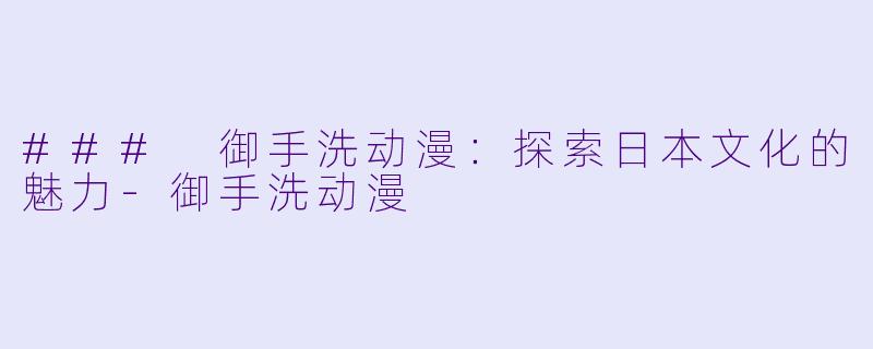 ### 御手洗动漫：探索日本文化的魅力-御手洗动漫