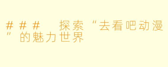 ### 探索“去看吧动漫”的魅力世界