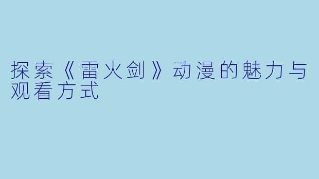 探索《雷火剑》动漫的魅力与观看方式