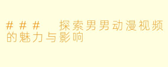 ### 探索男男动漫视频的魅力与影响